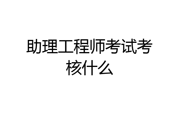 助理工程师考试考核什么