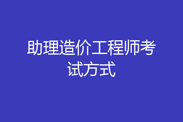 助理造价工程师考试方式
