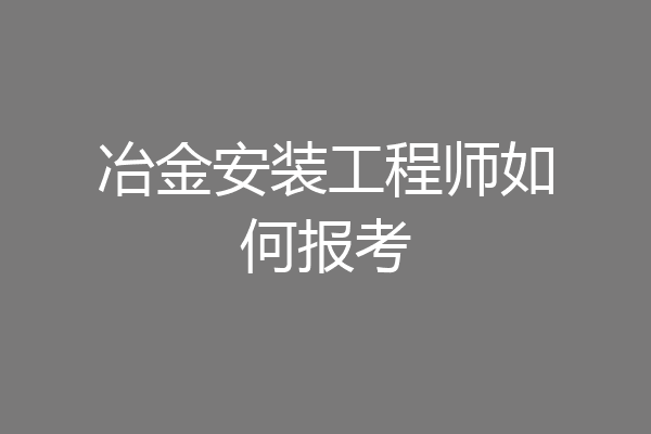冶金安装工程师如何报考