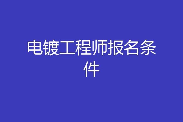 电镀工程师报名条件