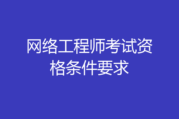 网络工程师考试资格条件要求