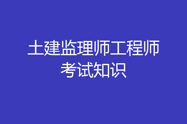 土建监理师工程师考试知识