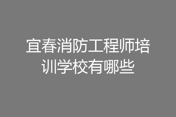 宜春消防工程师培训学校有哪些