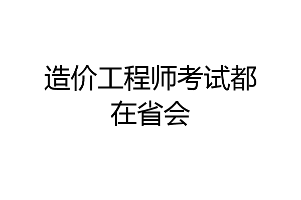 造价工程师考试都在省会