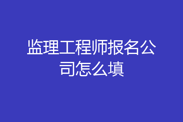 监理工程师报名公司怎么填