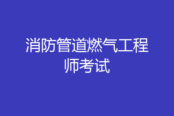 消防管道燃气工程师考试