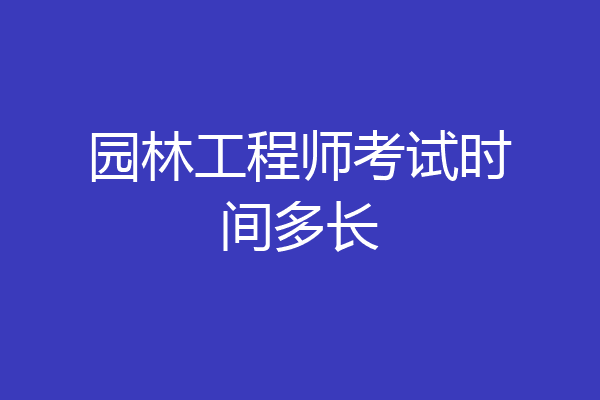 园林工程师考试时间多长