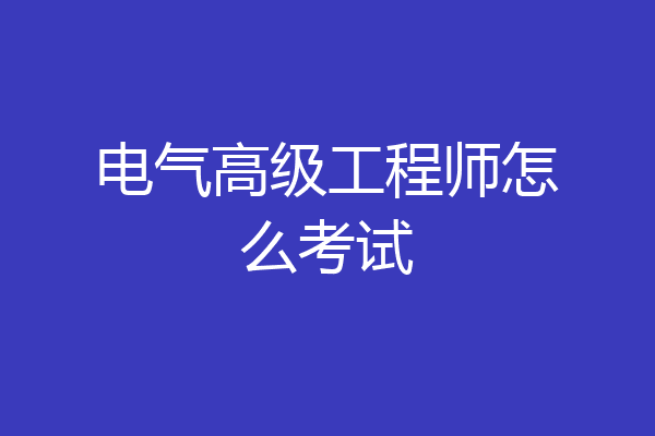 电气高级工程师怎么考试