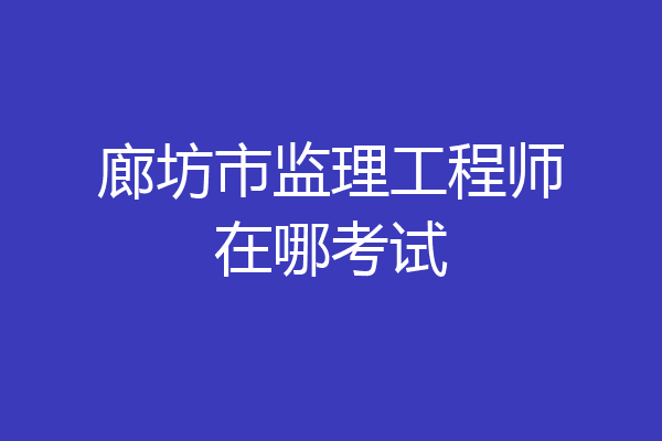廊坊市监理工程师在哪考试