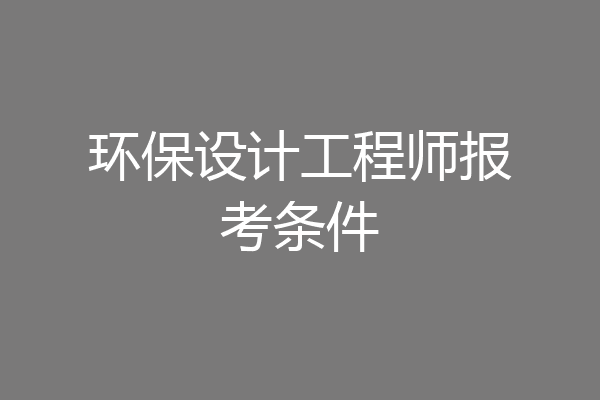 环保设计工程师报考条件