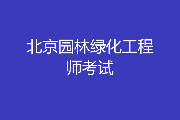 北京园林绿化工程师考试