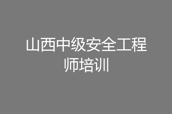 山西中级安全工程师培训
