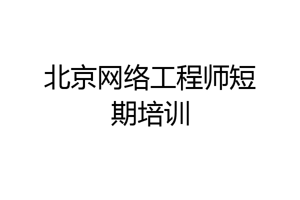 北京网络工程师短期培训