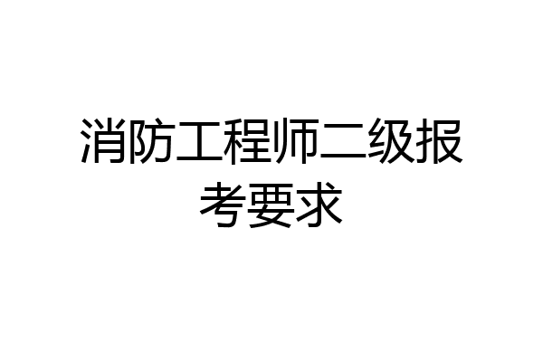 消防工程师二级报考要求