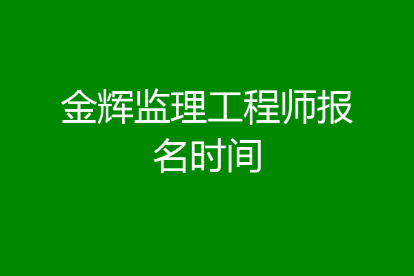 金辉监理工程师报名时间