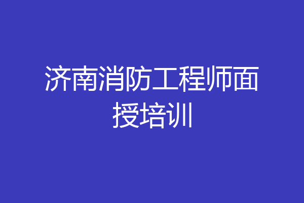 济南消防工程师面授培训