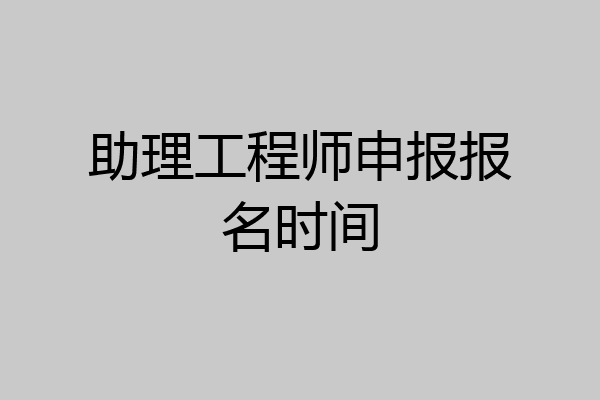 助理工程师申报报名时间