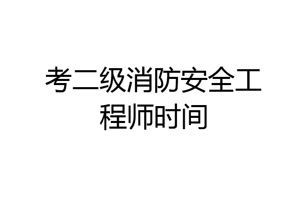 考二级消防安全工程师时间