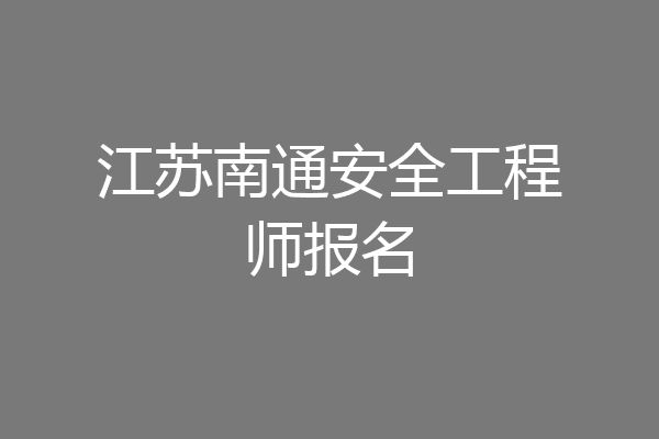 江苏南通安全工程师报名