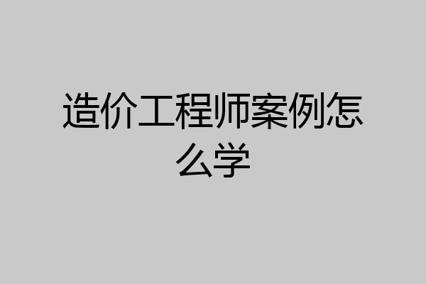 造价工程师案例怎么学
