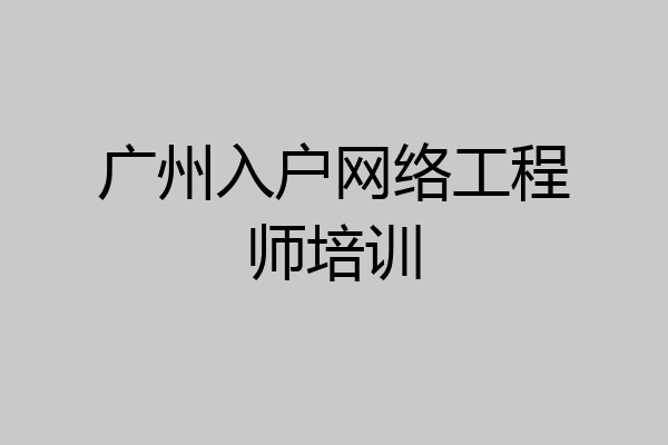广州入户网络工程师培训