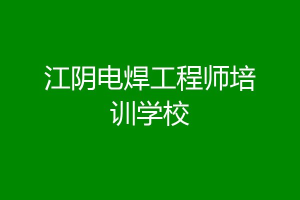 江阴电焊工程师培训学校