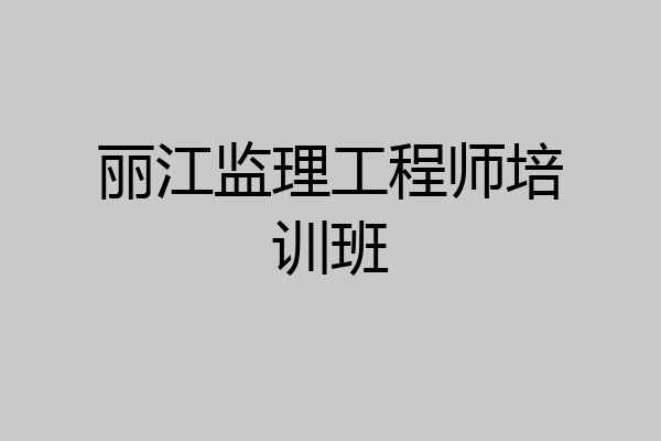 丽江监理工程师培训班