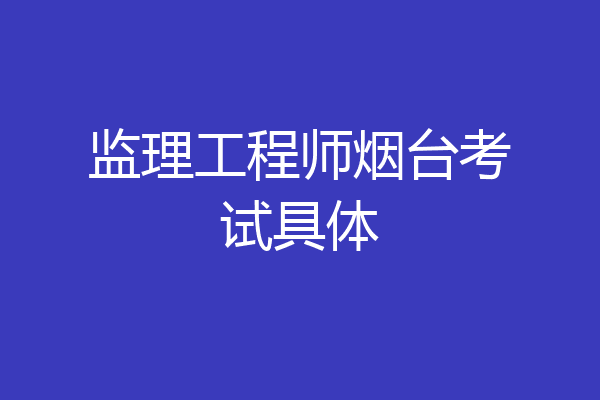 监理工程师烟台考试具体