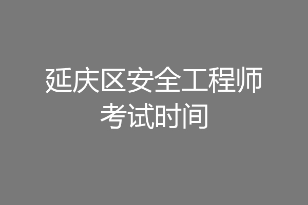 延庆区安全工程师考试时间