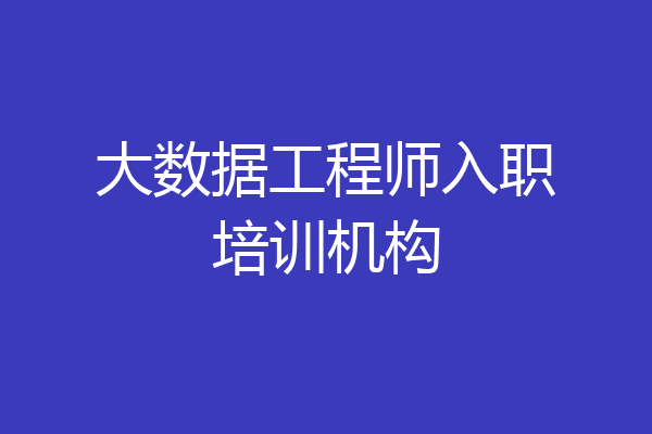 大数据工程师入职培训机构