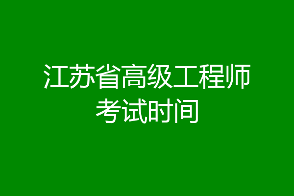 江苏省高级工程师考试时间