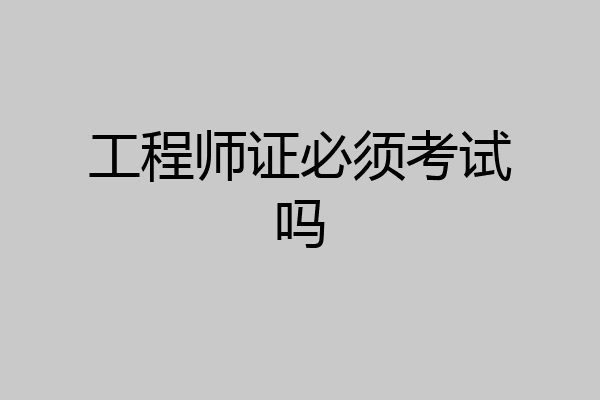 工程师证必须考试吗