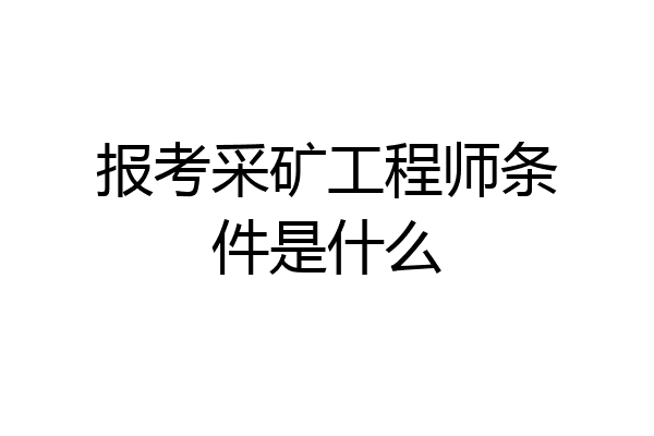报考采矿工程师条件是什么