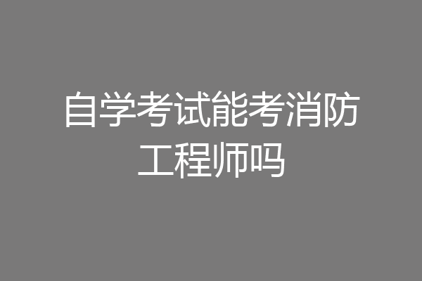 自学考试能考消防工程师吗