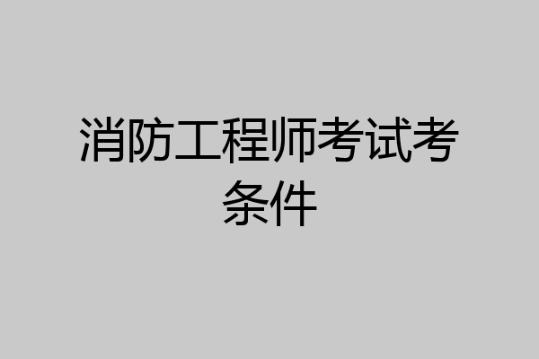 消防工程师考试考条件