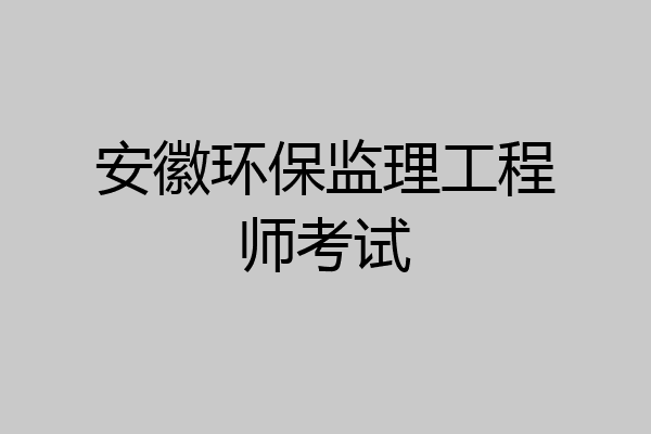安徽环保监理工程师考试