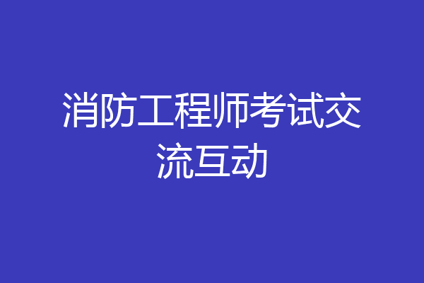 消防工程师考试交流互动