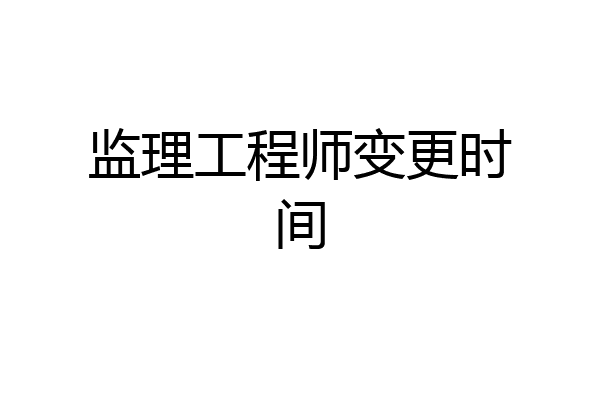监理工程师变更时间