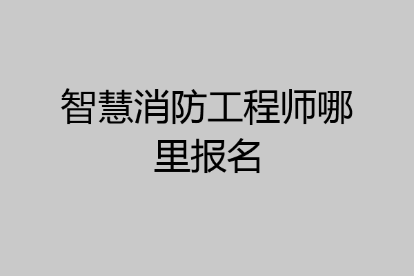智慧消防工程师哪里报名