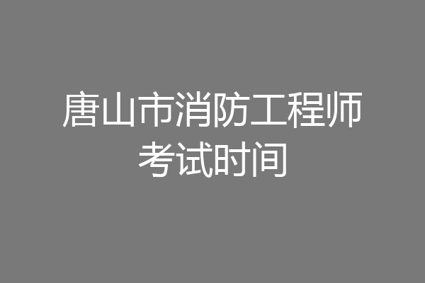 唐山市消防工程师考试时间