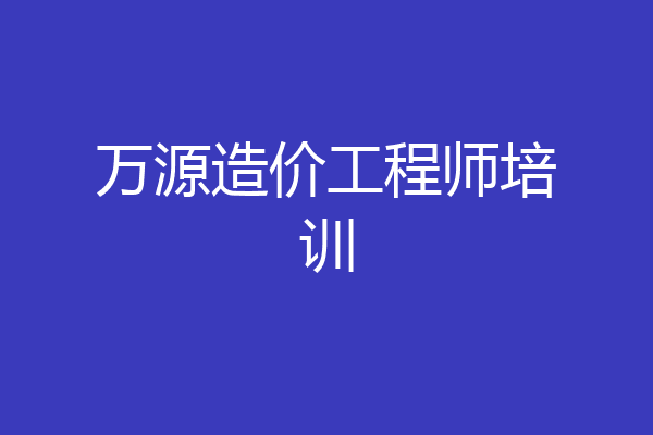 万源造价工程师培训
