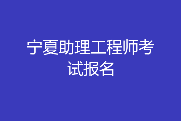 宁夏助理工程师考试报名