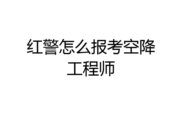 红警怎么报考空降工程师