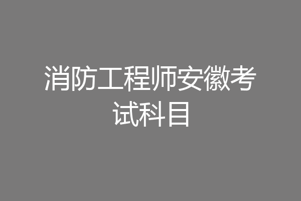 消防工程师安徽考试科目