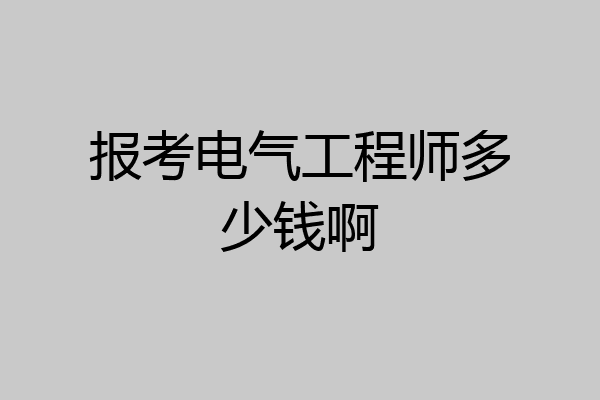 报考电气工程师多少钱啊