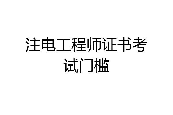 注电工程师证书考试门槛