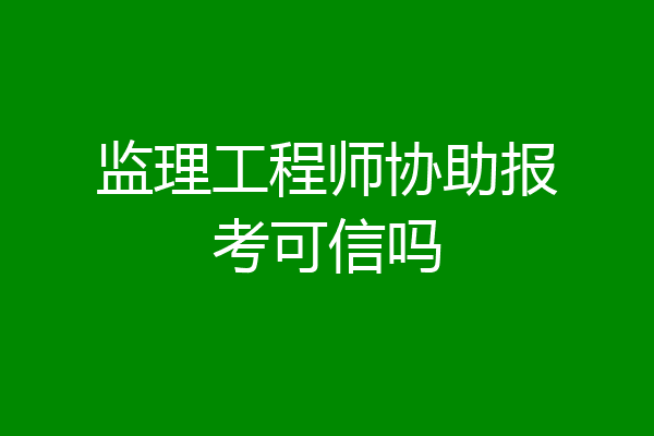 监理工程师协助报考可信吗