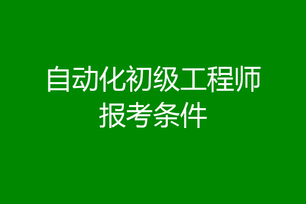 自动化初级工程师报考条件