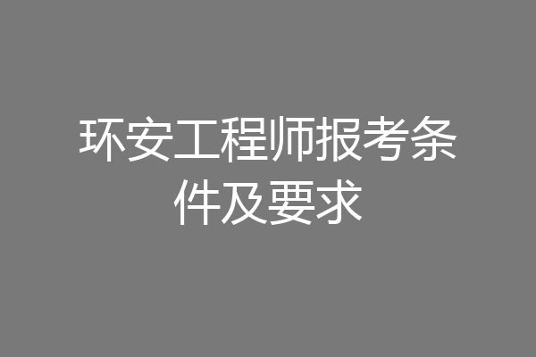 环安工程师报考条件及要求