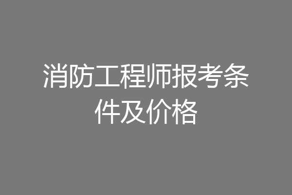 消防工程师报考条件及价格